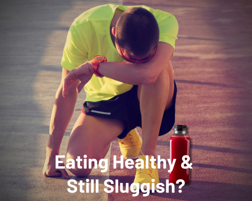 Eating Healthy and Still Sluggish?