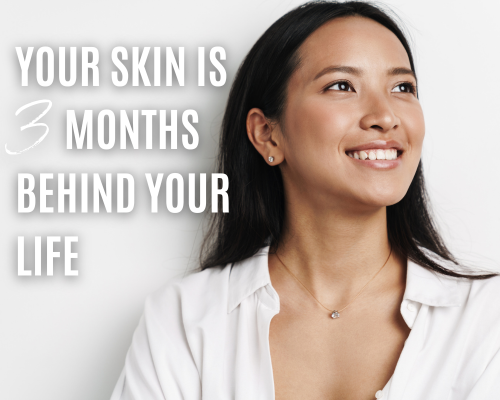 Your Skin Is 3 Months Behind Your Life