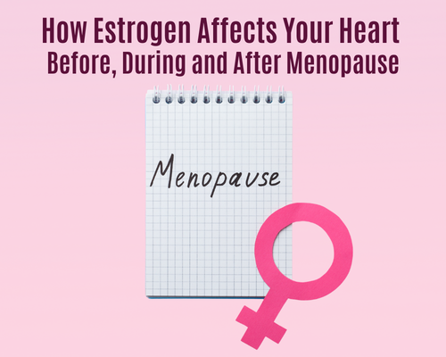 Estrogen Affects Your Heart  Before, During and After Menopause