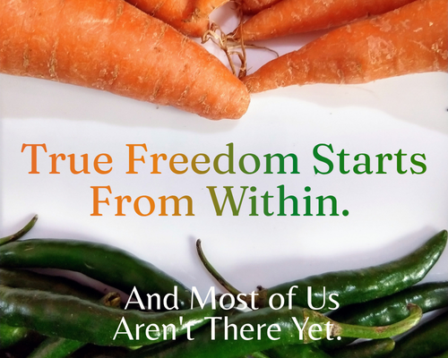 True Freedom Starts From Within. And Most of Us Aren't There Yet.