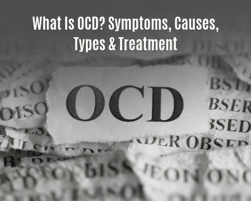 What Is OCD? Symptoms, Causes, Types & Treatment